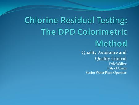 Quality Assurance and Quality Control Dale Walker City of Olean Senior Water Plant Operator.