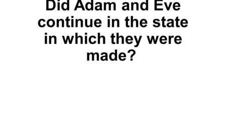 Did Adam and Eve continue in the state in which they were made? Our first parents, being left to the freedom of their own will, fell from the state in.