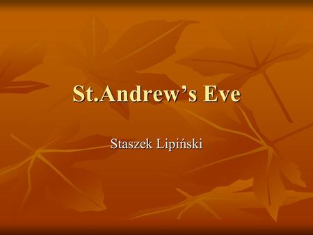 St.Andrew’s Eve Staszek Lipiński. History of St.Andrews Eve History of that Eve started in ancient Greece on Sporad’s islands from two Greek words aner,