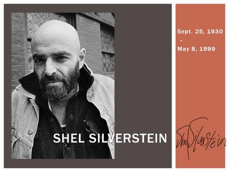 Sept. 25, 1930 – May 8, 1999 SHEL SILVERSTEIN.  He was born in Chicago.  He started drawing when he was 12 years old.  He was a:  Poet  Singer 