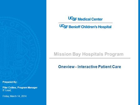 Mission Bay Hospitals Program Oneview - Interactive Patient Care Friday, March 14, 2014 Prepared By: Pilar Collins, Program Manager IT Lead,