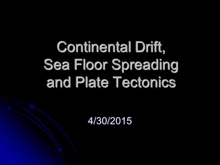 Continental Drift, Sea Floor Spreading and Plate Tectonics