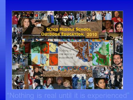 “Nothing is real until it is experienced” 2010. Outdoor Education in Montgomery County “ Nothing is real until it is experienced” “Providing opportunities.