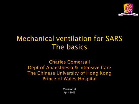 Mechanical ventilation for SARS The basics Charles Gomersall Dept of Anaesthesia & Intensive Care The Chinese University of Hong Kong Prince of Wales Hospital.