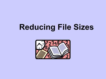 Reducing File Sizes. File Formats In this lesson, we will be looking at: How do we measure file size? Why are some files bigger than others? Why should.