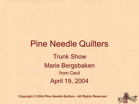 Pine Needle Quilters Trunk Show Marie Bergsbaken from Cecil April 19, 2004 Copyright © 2004 Pine Needle Quilters - All Rights Reserved.