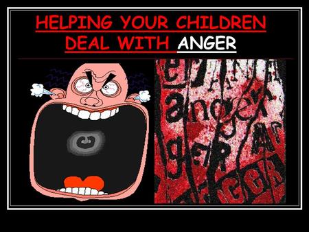 HELPING YOUR CHILDREN DEAL WITH ANGER. LET’S TALK ABOUT ANGER- 1.What is anger? 2.Ways children express anger. 3.Why do school children get angry? 4.What.