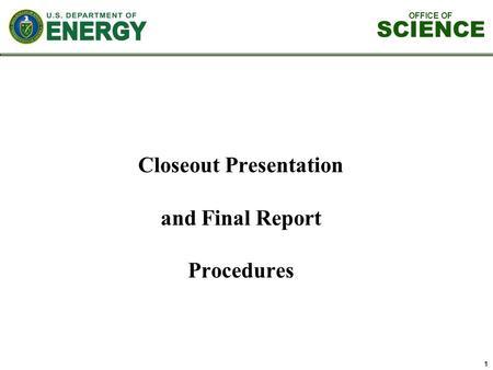 OFFICE OF SCIENCE 1 Closeout Presentation and Final Report Procedures.