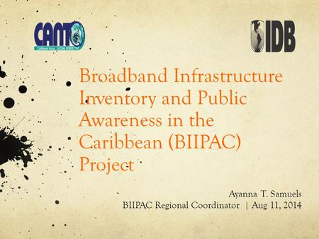 Broadband Infrastructure Inventory and Public Awareness in the Caribbean (BIIPAC) Project Ayanna T. Samuels BIIPAC Regional Coordinator | Aug 11, 2014.