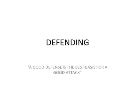 DEFENDING “A GOOD DEFENSE IS THE BEST BASIS FOR A GOOD ATTACK”