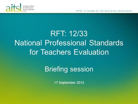 RFT: 12/33 National Professional Standards for Teachers Evaluation Briefing session 17 September 2012.