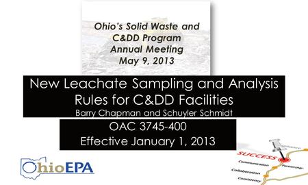 New Leachate Sampling and Analysis Rules for C&DD Facilities Barry Chapman and Schuyler Schmidt OAC 3745-400 Effective January 1, 2013 Ohio’s Solid Waste.