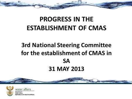 PROGRESS IN THE ESTABLISHMENT OF CMAS 3rd National Steering Committee for the establishment of CMAS in SA 31 MAY 2013.