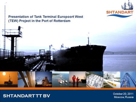 Presentation of Tank Terminal Europoort West (TEW) Project in the Port of Rotterdam SHTANDART TT BV October 20, 2011 Moscow, Russia.