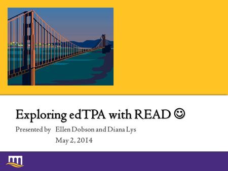 Presented by Exploring edTPA with READ Exploring edTPA with READ Ellen Dobson and Diana Lys May 2, 2014.