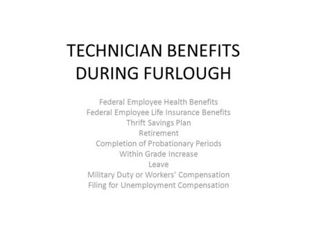 TECHNICIAN BENEFITS DURING FURLOUGH Federal Employee Health Benefits Federal Employee Life Insurance Benefits Thrift Savings Plan Retirement Completion.