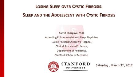 L OSING S LEEP OVER C YSTIC F IBROSIS : S LEEP AND THE A DOLESCENT WITH C YSTIC F IBROSIS Sumit Bhargava, M.D. Attending Pulmonologist and Sleep Physician,