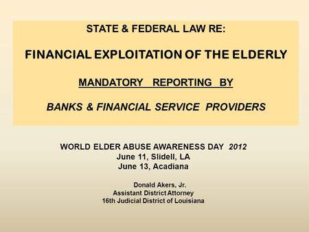 WORLD ELDER ABUSE AWARENESS DAY 2012 June 11, Slidell, LA June 13, Acadiana Donald Akers, Jr. Assistant District Attorney 16th Judicial District of Louisiana.