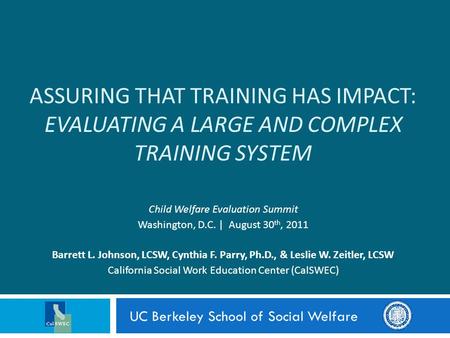 ASSURING THAT TRAINING HAS IMPACT: EVALUATING A LARGE AND COMPLEX TRAINING SYSTEM Child Welfare Evaluation Summit Washington, D.C. | August 30 th, 2011.