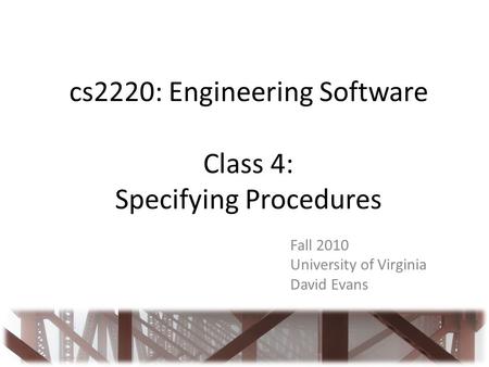 Cs2220: Engineering Software Class 4: Specifying Procedures Fall 2010 University of Virginia David Evans.