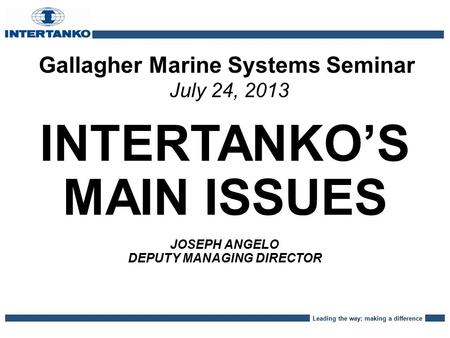 Leading the way; making a difference Gallagher Marine Systems Seminar July 24, 2013 INTERTANKO’S MAIN ISSUES JOSEPH ANGELO DEPUTY MANAGING DIRECTOR.