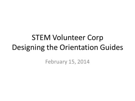 STEM Volunteer Corp Designing the Orientation Guides February 15, 2014.