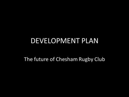 DEVELOPMENT PLAN The future of Chesham Rugby Club.