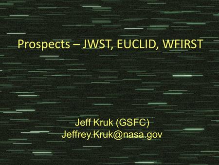Prospects – JWST, EUCLID, WFIRST Jeff Kruk (GSFC)