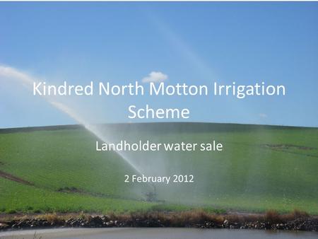 Kindred North Motton Irrigation Scheme Landholder water sale 2 February 2012.