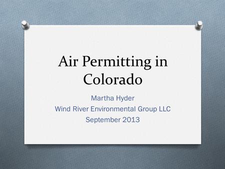 Air Permitting in Colorado Martha Hyder Wind River Environmental Group LLC September 2013.
