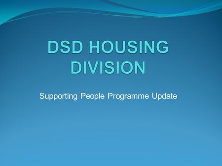 Supporting People Programme Update. Background DSD – Policy Holders of the Supporting People Programme Programme running for 9 years DSD provide funding.