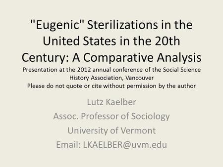 Eugenic Sterilizations in the United States in the 20th Century: A Comparative Analysis Presentation at the 2012 annual conference of the Social Science.