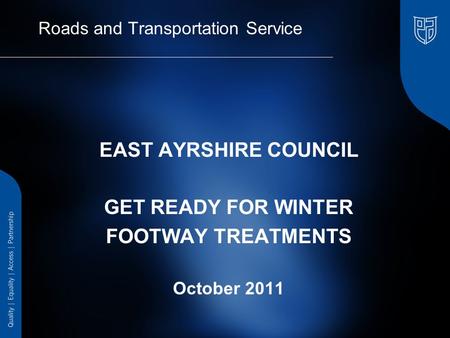 Roads and Transportation Service EAST AYRSHIRE COUNCIL GET READY FOR WINTER FOOTWAY TREATMENTS October 2011.