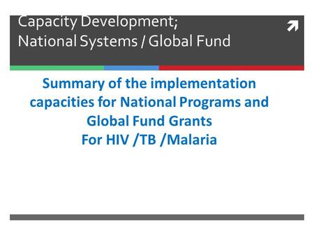  Capacity Development; National Systems / Global Fund Summary of the implementation capacities for National Programs and Global Fund Grants For HIV /TB.