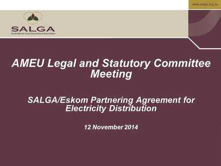 Www.salga.org.za AMEU Legal and Statutory Committee Meeting SALGA/Eskom Partnering Agreement for Electricity Distribution 12 November 2014.
