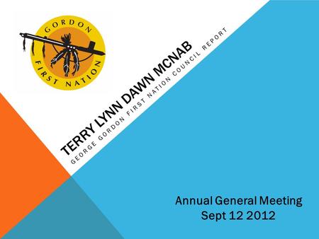 TERRY LYNN DAWN MCNAB GEORGE GORDON FIRST NATION COUNCIL REPORT Annual General Meeting Sept 12 2012.