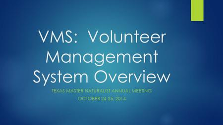 VMS: Volunteer Management System Overview TEXAS MASTER NATURALIST ANNUAL MEETING OCTOBER 24-25, 2014.