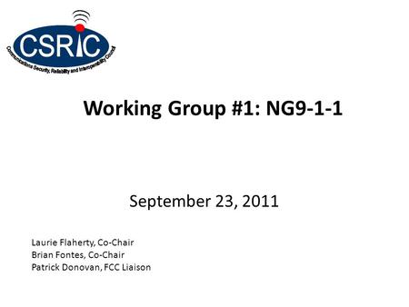 Working Group #1: NG9-1-1 September 23, 2011 Laurie Flaherty, Co-Chair Brian Fontes, Co-Chair Patrick Donovan, FCC Liaison.