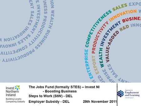 The Jobs Fund (formally STES) – Invest NI - Boosting Business Steps to Work (StW) - DEL Employer Subsidy - DEL 29th November 2011.