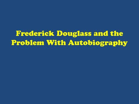 Frederick Douglass and the Problem With Autobiography.