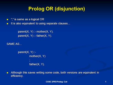 Prolog OR (disjunction) “;” is same as a logical OR “;” is same as a logical OR It is also equivalent to using separate clauses... It is also equivalent.