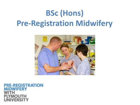 BSc (Hons) Pre-Registration Midwifery. A new curriculum will commence in September 2013 for BSc (Hons) Pre-Registration Midwifery Eligibility to apply.