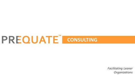 CONSULTING Facilitating Leaner Organizations ™. ™ Established in 2010, Prequate is a Performance Enablement company started by 3 Chartered accountants,