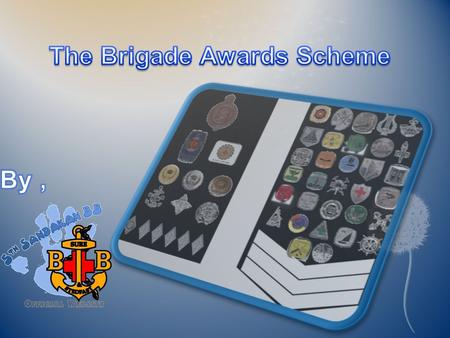 Introduction  The Awards Scheme is designed to develop Member in the aspects reflected by the ideals of the Brigade. The wards offered by the Brigade.