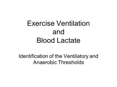 Exercise Ventilation and Blood Lactate Identification of the Ventilatory and Anaerobic Thresholds.