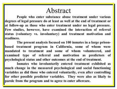 Abstract People who enter substance abuse treatment under various degrees of legal pressure do at least as well at the end of treatment or at follow-up.