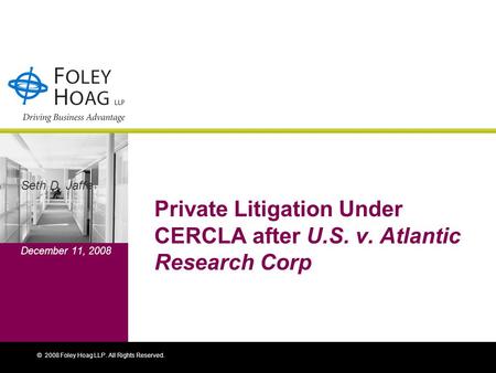 © 2008 Foley Hoag LLP. All Rights Reserved. Private Litigation Under CERCLA after U.S. v. Atlantic Research Corp Seth D. Jaffe December 11, 2008.