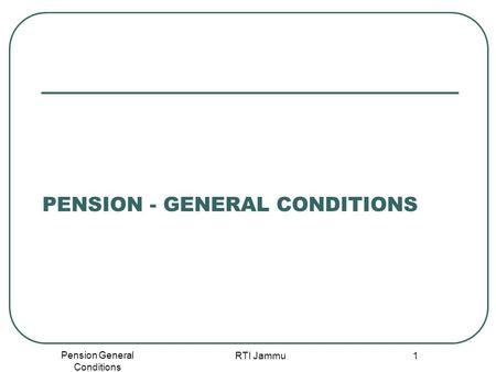 Pension General Conditions RTI Jammu 1 PENSION - GENERAL CONDITIONS.