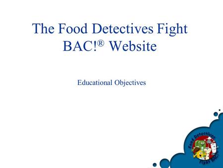 The Food Detectives Fight BAC! ® Website Educational Objectives.