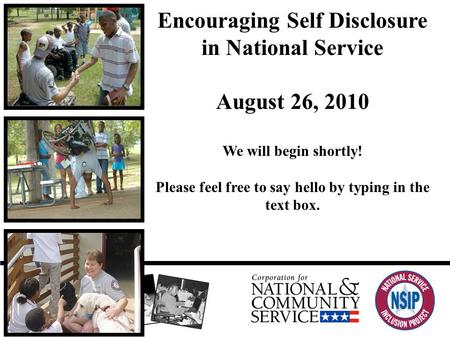 Encouraging Self Disclosure in National Service August 26, 2010 We will begin shortly! Please feel free to say hello by typing in the text box.